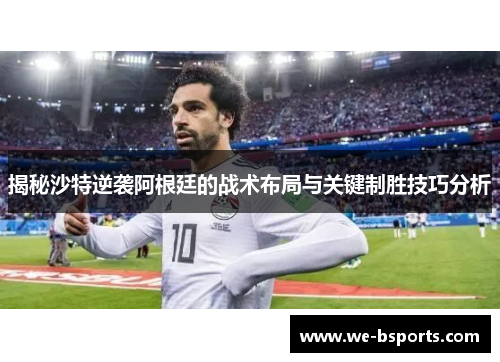 揭秘沙特逆袭阿根廷的战术布局与关键制胜技巧分析
