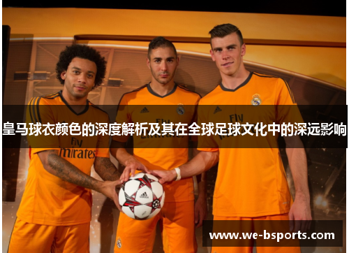 皇马球衣颜色的深度解析及其在全球足球文化中的深远影响