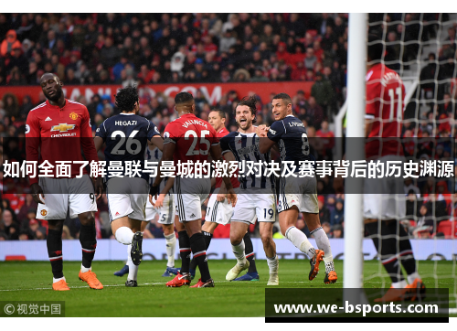 如何全面了解曼联与曼城的激烈对决及赛事背后的历史渊源