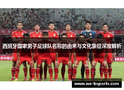 西班牙国家男子足球队名称的由来与文化象征深度解析