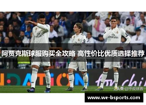 阿贾克斯球服购买全攻略 高性价比优质选择推荐