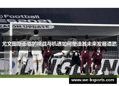 尤文图斯面临的挑战与机遇如何塑造其未来发展道路