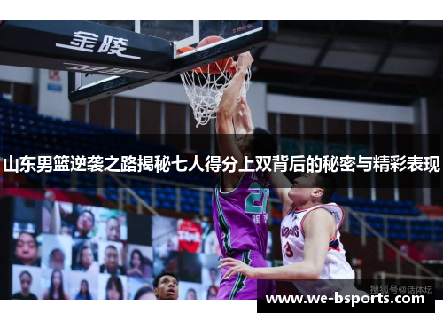 山东男篮逆袭之路揭秘七人得分上双背后的秘密与精彩表现
