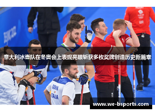 意大利冰壶队在冬奥会上表现亮眼斩获多枚奖牌创造历史新篇章
