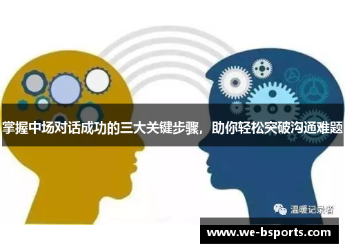 掌握中场对话成功的三大关键步骤，助你轻松突破沟通难题
