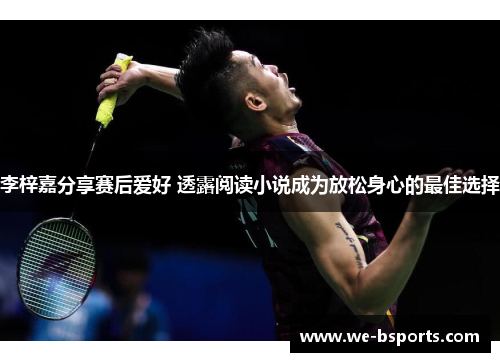 李梓嘉分享赛后爱好 透露阅读小说成为放松身心的最佳选择