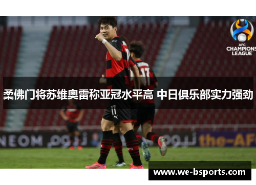 柔佛门将苏维奥雷称亚冠水平高 中日俱乐部实力强劲 柔佛门将苏维奥雷称亚冠水平高 中日俱乐部实力强劲