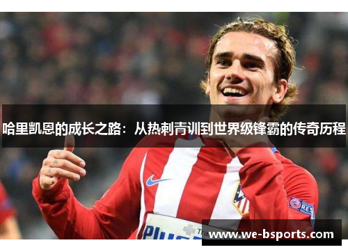 哈里凯恩的成长之路：从热刺青训到世界级锋霸的传奇历程
