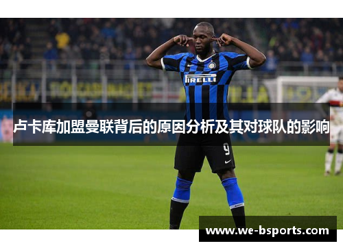 卢卡库加盟曼联背后的原因分析及其对球队的影响 卢卡库加盟曼联背后的原因分析及其对球队的影响