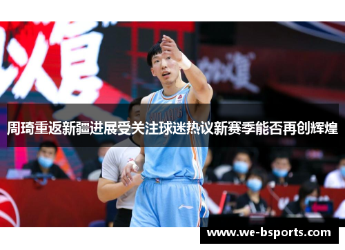 周琦重返新疆进展受关注球迷热议新赛季能否再创辉煌