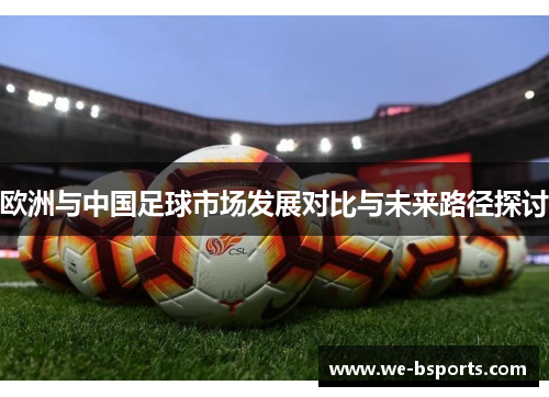 欧洲与中国足球市场发展对比与未来路径探讨