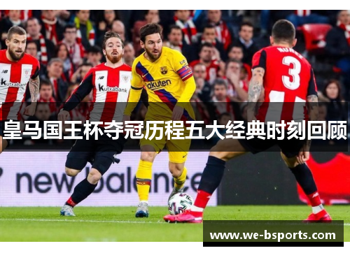 皇马国王杯夺冠历程五大经典时刻回顾