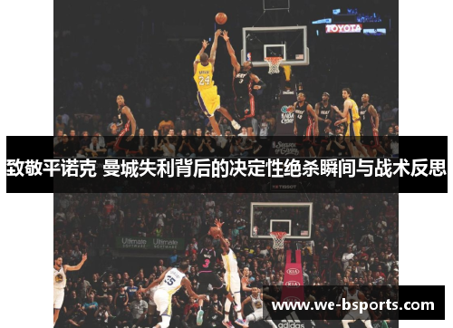 致敬平诺克 曼城失利背后的决定性绝杀瞬间与战术反思 致敬平诺克 曼城失利背后的决定性绝杀瞬间与战术反思