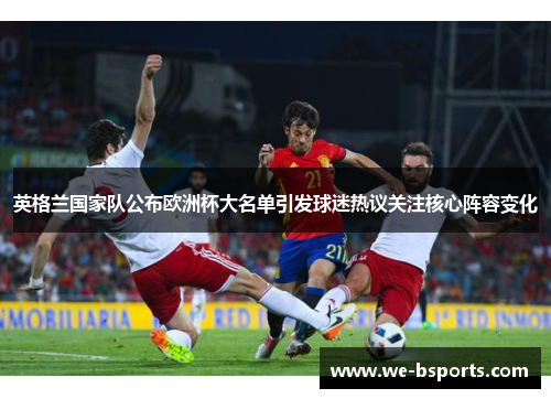 英格兰国家队公布欧洲杯大名单引发球迷热议关注核心阵容变化