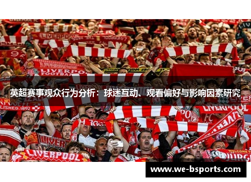 英超赛事观众行为分析:球迷互动、观看偏好与影响因素研究 英超赛事观众行为分析:球迷互动、观看偏好与影响因素研究