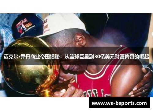 迈克尔·乔丹商业帝国揭秘:从篮球巨星到30亿美元财富传奇的崛起 迈克尔·乔丹商业帝国揭秘:从篮球巨星到30亿美元财富传奇的崛起