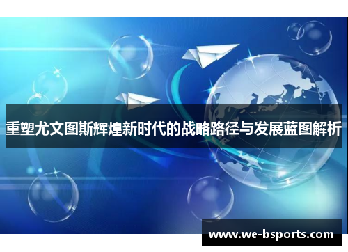重塑尤文图斯辉煌新时代的战略路径与发展蓝图解析