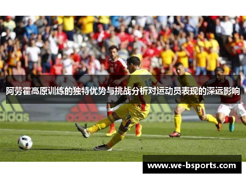 阿劳霍高原训练的独特优势与挑战分析对运动员表现的深远影响