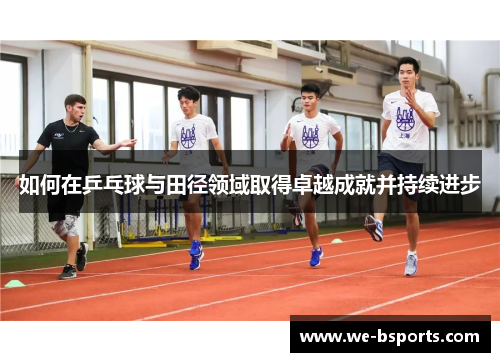 如何在乒乓球与田径领域取得卓越成就并持续进步 如何在乒乓球与田径领域取得卓越成就并持续进步