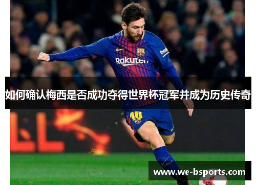 如何确认梅西是否成功夺得世界杯冠军并成为历史传奇 如何确认梅西是否成功夺得世界杯冠军并成为历史传奇