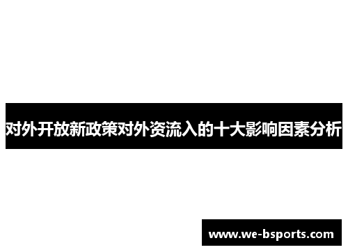 对外开放新政策对外资流入的十大影响因素分析 对外开放新政策对外资流入的十大影响因素分析