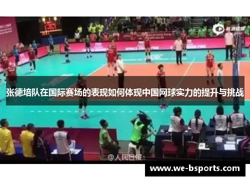 张德培队在国际赛场的表现如何体现中国网球实力的提升与挑战 张德培队在国际赛场的表现如何体现中国网球实力的提升与挑战