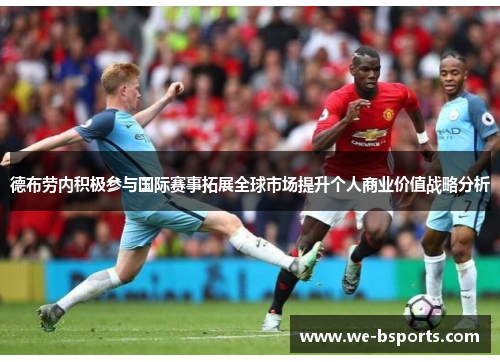 德布劳内积极参与国际赛事拓展全球市场提升个人商业价值战略分析 德布劳内积极参与国际赛事拓展全球市场提升个人商业价值战略分析