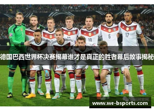 德国巴西世界杯决赛揭幕谁才是真正的胜者幕后故事揭秘 德国巴西世界杯决赛揭幕谁才是真正的胜者幕后故事揭秘