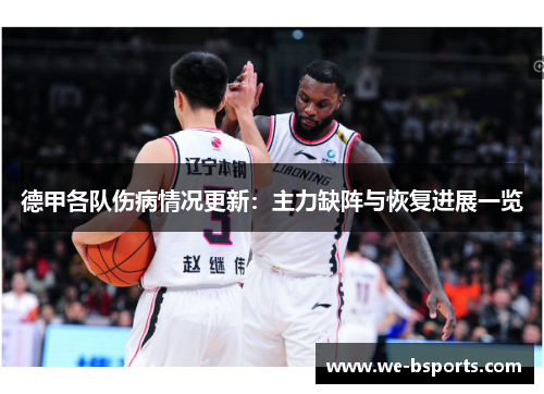 德甲各队伤病情况更新:主力缺阵与恢复进展一览 德甲各队伤病情况更新:主力缺阵与恢复进展一览