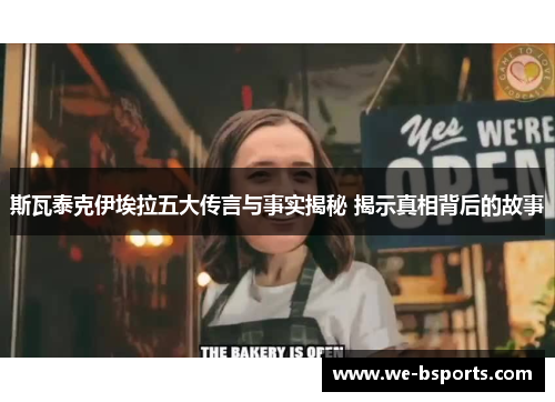 斯瓦泰克伊埃拉五大传言与事实揭秘 揭示真相背后的故事