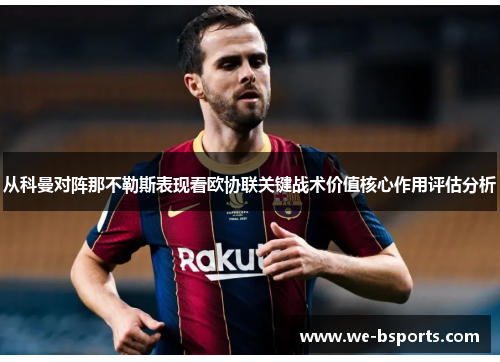 从科曼对阵那不勒斯表现看欧协联关键战术价值核心作用评估分析 从科曼对阵那不勒斯表现看欧协联关键战术价值核心作用评估分析