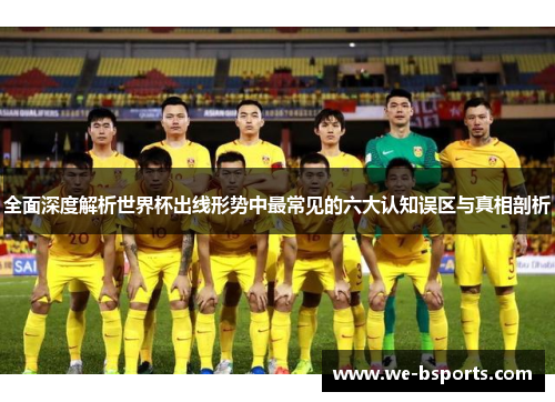 全面深度解析世界杯出线形势中最常见的六大认知误区与真相剖析 全面深度解析世界杯出线形势中最常见的六大认知误区与真相剖析