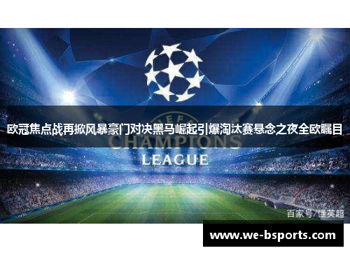 欧冠焦点战再掀风暴豪门对决黑马崛起引爆淘汰赛悬念之夜全欧瞩目 欧冠焦点战再掀风暴豪门对决黑马崛起引爆淘汰赛悬念之夜全欧瞩目