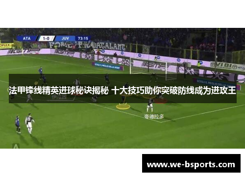 法甲锋线精英进球秘诀揭秘 十大技巧助你突破防线成为进攻王 法甲锋线精英进球秘诀揭秘 十大技巧助你突破防线成为进攻王
