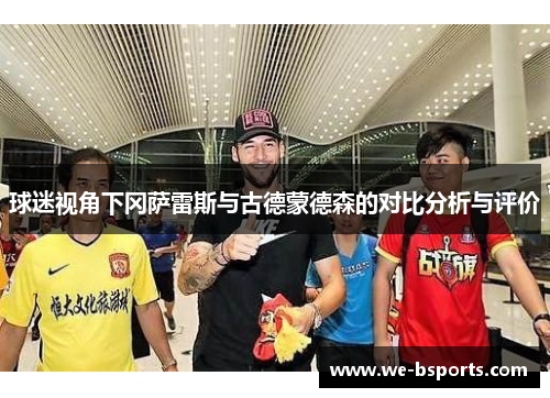 球迷视角下冈萨雷斯与古德蒙德森的对比分析与评价
