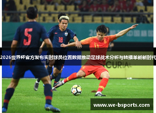2026世界杯官方发布实时球员位置数据推动足球战术分析与转播革新新时代