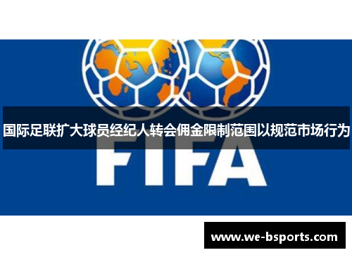 国际足联扩大球员经纪人转会佣金限制范围以规范市场行为 国际足联扩大球员经纪人转会佣金限制范围以规范市场行为