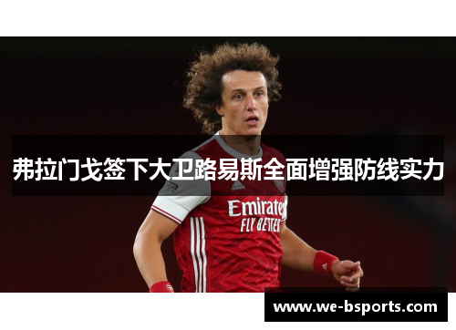 弗拉门戈签下大卫路易斯全面增强防线实力