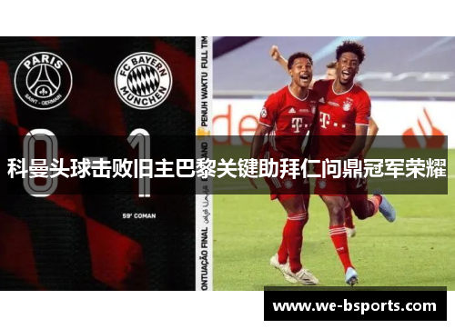 科曼头球击败旧主巴黎关键助拜仁问鼎冠军荣耀