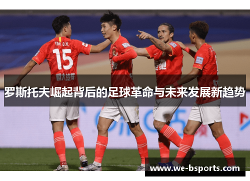 罗斯托夫崛起背后的足球革命与未来发展新趋势