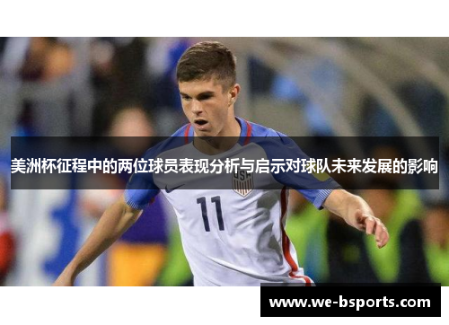 美洲杯征程中的两位球员表现分析与启示对球队未来发展的影响 美洲杯征程中的两位球员表现分析与启示对球队未来发展的影响