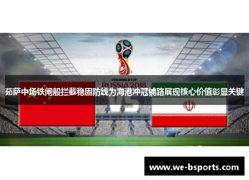 茹萨中场铁闸般拦截稳固防线为海港冲冠铺路展现核心价值彰显关键