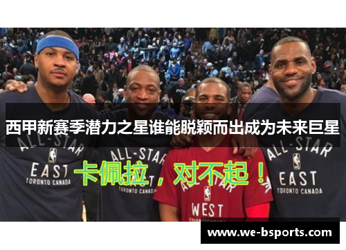 西甲新赛季潜力之星谁能脱颖而出成为未来巨星