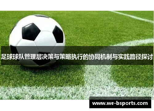 足球球队管理层决策与策略执行的协同机制与实践路径探讨